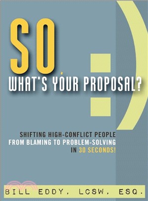 So, What's Your Proposal? ─ Shifting High-Conflict People from Blaming to Problem-Solving in 30 Seconds!