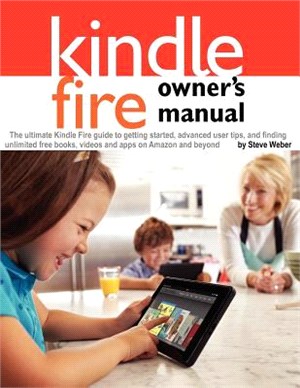 Kindle Fire Owner's Manual—The Ultimate Kindle Fire Guide to Getting Started, Advanced User Tips, and Finding Unlimited Free Books, Videos and Apps on Amazon and Beyond