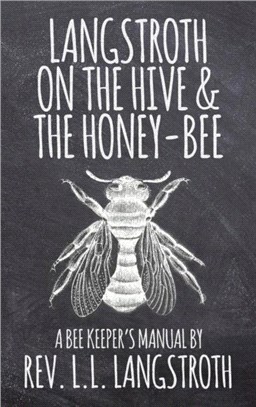 Langstroth on the Hive and the Honey-Bee, A Bee Keeper's Manual：The Original 1853 Edition