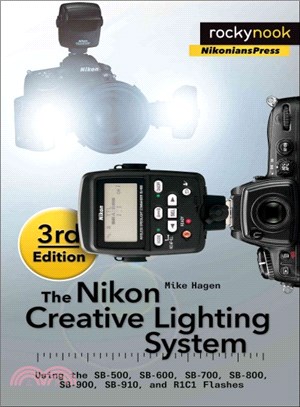 The Nikon Creative Lighting System ― Using the Sb-500, Sb-600, Sb-700, Sb-800, Sb-900, Sb-910, and R1c1 Flashes