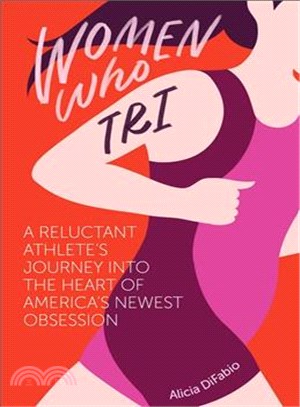 Women Who Tri ― A Reluctant Athlete's Journey into the Heart of America's Newest Obsession