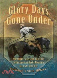 Glory Days Gone Under ― One Trapper's Personal Chronicle of the American Rocky Mountain Fur Trade 1833-1837