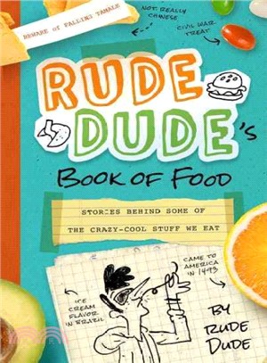 Rude Dude's Book of Food ― Stories Behind Some of the Crazy-cool Stuff We Eat