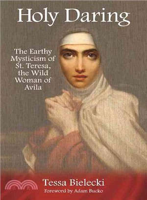 Holy Daring ─ The Earthy Mysticism of St. Teresa, the Wild Woman of Avila