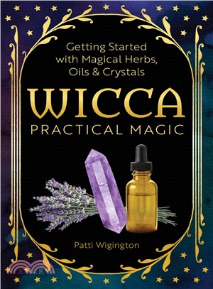 Wicca Practical Magic ― The Guide to Get Started With Magical Herbs, Oils, and Crystals