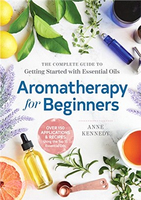 Aromatherapy for Beginners ― The Complete Guide to Getting Started With Essential Oils