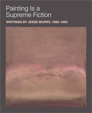 Painting Is a Supreme Fiction: Writings by Jesse Murry, 1980-1993