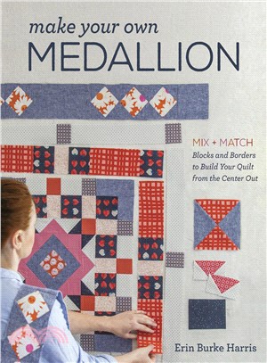 Make Your Own Medallion ─ Mix + Match Blocks and Borders to Build Your Quilt from the Center Out