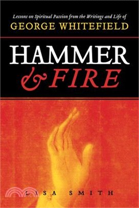 Hammer and Fire: Lessons on Spiritual Passion from the Writings and Life of George Whitefield