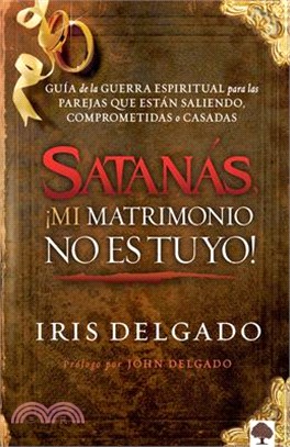 Satanás, ¡mi Matrimonio No Es Tuyo!: Guía de la Guerra Espiritual Para Parejas