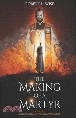 The Making of a Martyr: A Novel of ... Faith, Bravery and the Ultimate Sacrifice