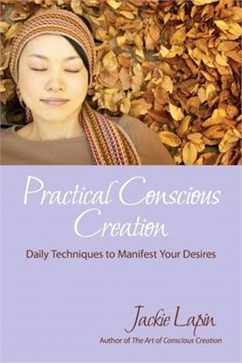 Practical Conscious Creation: Daily Techniques to Manifest Your Desires