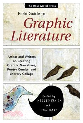 The Rose Metal Press Field Guide to Graphic Literature: Artists and Writers on Creating Graphic Narratives, Poetry, Comics, and Literary Collage