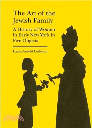 Art of the Jewish Family : A History of Women in Early New York in Five Objects