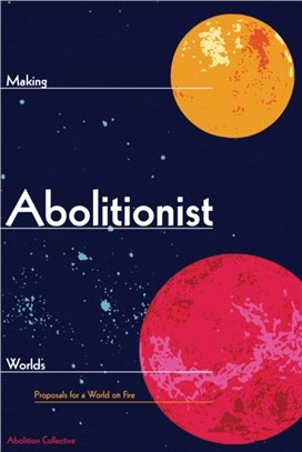 Making Abolitionist Worlds：Proposals for a World on Fire