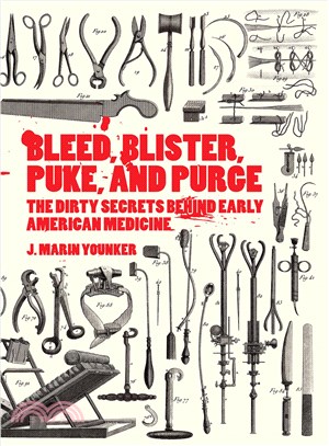 Bleed, blister, puke, and purge :the dirty secrets behind early American medicine /