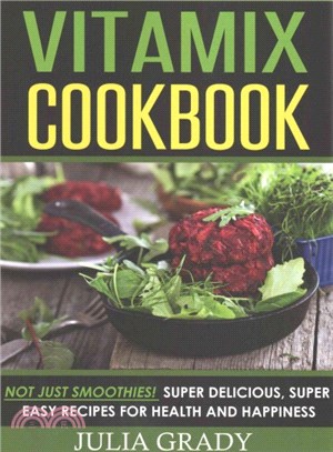 Vitamix Cookbook ― Not Just Smoothies! Super Delicious, Super Easy Recipes for Health and Happiness