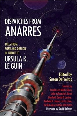 Dispatches from Anarres: Tales in Tribute to Ursula K. Le Guin