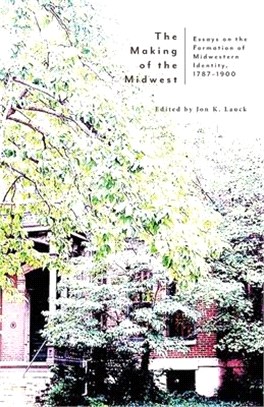 The Making of the Midwest: Essays on the Formation of Midwestern Identity, 1787-1900