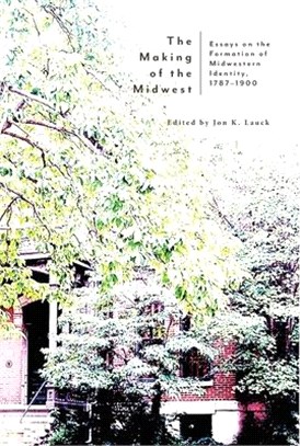 The Making of the Midwest: Essays on the Formation of Midwestern Identity, 1787-1900