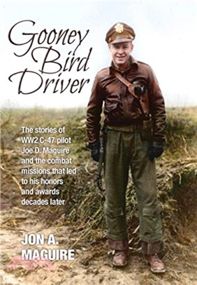 Gooney Bird Driver：The stories of WW2 C-47 pilot Joe D. Maguire and the combat missions that led to his honors and awards decades later