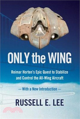 Only the Wing ― Reimar Horten's Epic Quest to Stabilize and Control the All-wing Aircraft - With a New Introduction