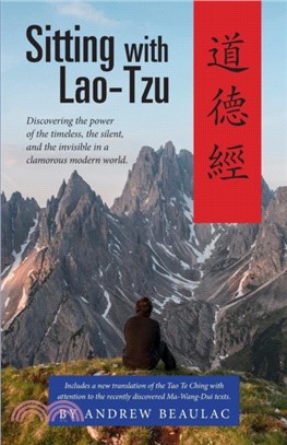 Sitting with Lao-Tzu：Discovering the Power of the Timeless, the Silent, and the Invisible in a Clamorous Modern World