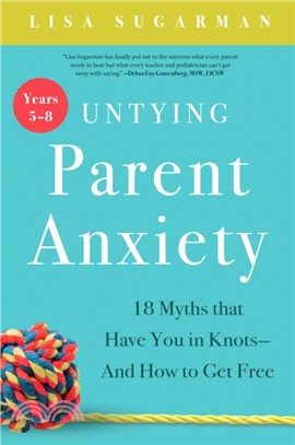 Untying Parent Anxiety ─ 18 Myths That Have You in Knots-and How to Get Free - Years 5-8