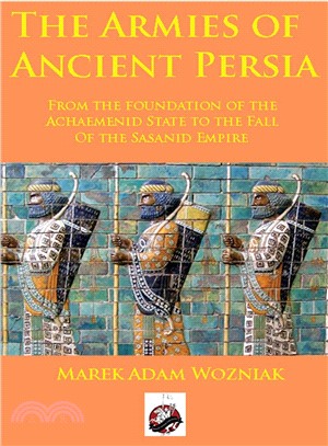 The Armies of Ancient Persia ─ From the Foundation of the Achaemenid State to the Fall of the Sasanid Empire