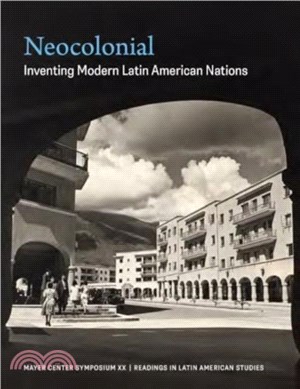 Neocolonial：Inventing Modern Latin American Nations, Mayer Center Symposium XX