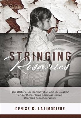 Stringing Rosaries ― The History, the Unforgivable, and the Healing of Northern Plains American Indian Boarding School Survivors