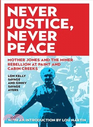 Never Justice, Never Peace ― Mother Jones and the Miner Rebellion at Paint and Cabin Creeks