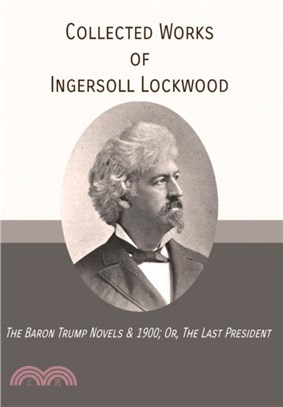 Collected Works of Ingersoll Lockwood：The Baron Trump Novels & 1900; Or, The Last President