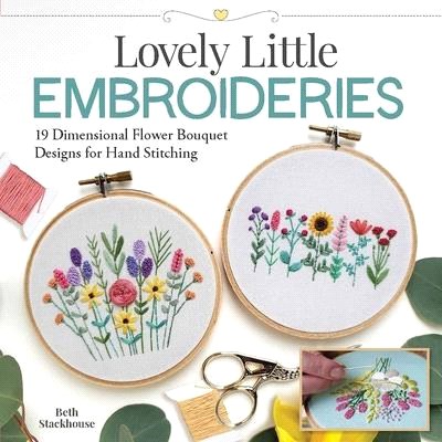Lovely Little Embroideries: 19 Dimensional Flower Bouquet Designs for Hand Stitching