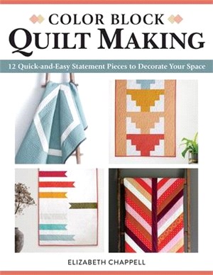 Color Block Quilt Making: 12 Quick and Easy Statement Pieces to Decorate Your Space