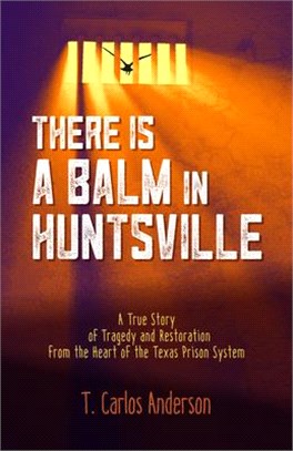 There Is a Balm in Huntsville ― A True Story of Tragedy and Restoration from the Heart of the Texas Prison System