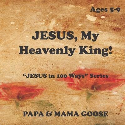 JESUS, My Heavenly King!: "JESUS in 100 Ways" Series