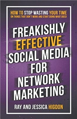 Freakishly Effective Social Media for Network Marketing：How to Stop Wasting Your Time on Things That Don't Work and Start Doing What Does!