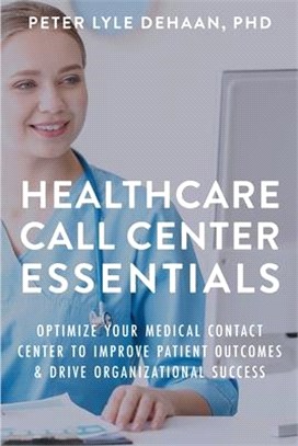 Healthcare Call Center Essentials: Optimize Your Medical Contact Center to Improve Patient Outcomes and Drive Organizational Success