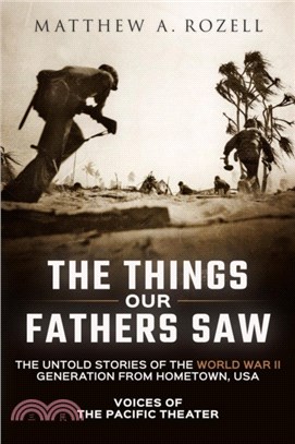 The Things Our Fathers Saw：Voices of the Pacific Theater: The Untold Stories of the World War II Generation from Hometown, USA