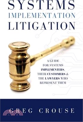 Systems Implementation Litigation ― A Guide for Systems Implementers, Their Customers and the Lawyers Who Represent Them