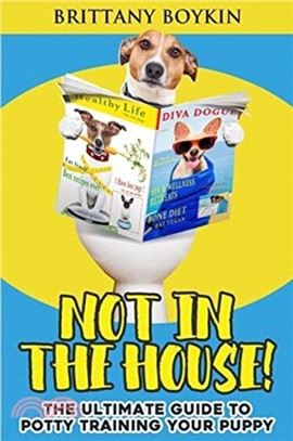 Not in the House!：The Ultimate Guide to Potty Training Your Puppy