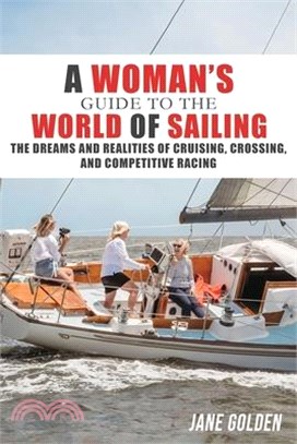 A Woman's Guide to the World of Sailing: The Dreams and Realities of Cruising, Crossing, and Competitive Racing