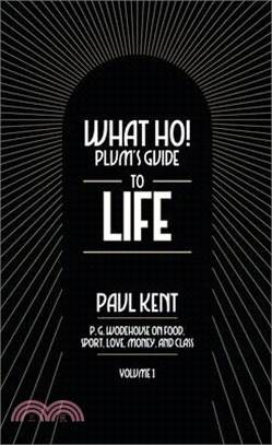 What Ho! Plum's Guide to Life - Volume 1: P.G. Wodehouse on Food, Sport, Love, Money, and Class: Food, Sport, Love, Money, and Class