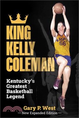 King Kelly Coleman, Kentucky's Greatest Basketball Legend--New Expanded Edition,
