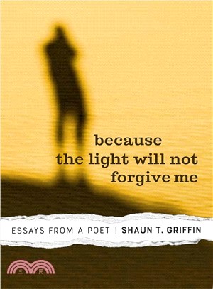 Because the Light Will Not Forgive Me ― A Poet's Essays