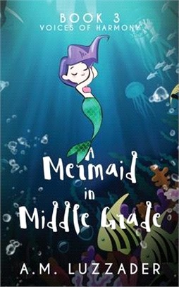 A Mermaid in Middle Grade Book 3: Voices of Harmony