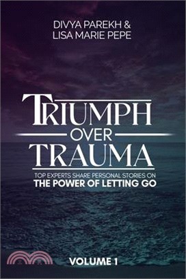 Triumph over Trauma Volume 1: Top Experts Share Personal Stories on the Power of Letting Go