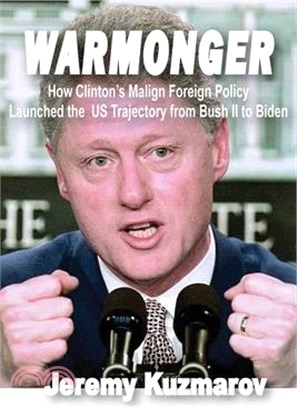 Warmonger: How Clinton's Malign Foreign Policy Launched the Us Trajectory from Bush II to Biden