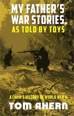 My Father's War Stories, As Told by Toys ― A Child's History of World War II